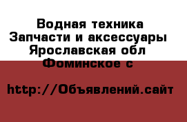 Водная техника Запчасти и аксессуары. Ярославская обл.,Фоминское с.